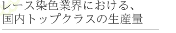 レース染色業界における、国内トップクラスの生産量